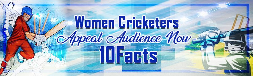 Women Cricketers Appeal Audience Now – 10 Facts