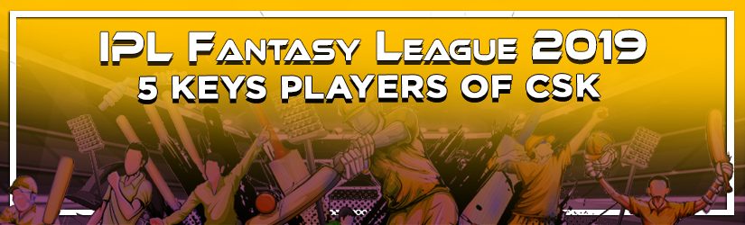 IPL Fantasy League 2019 – 5 Keys Players of CSK