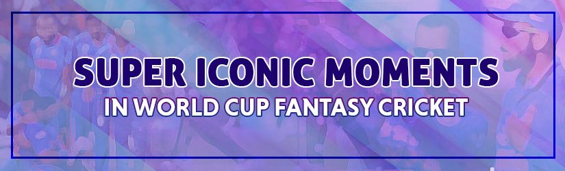 Super Iconic Moments in World Cup Fantasy Cricket