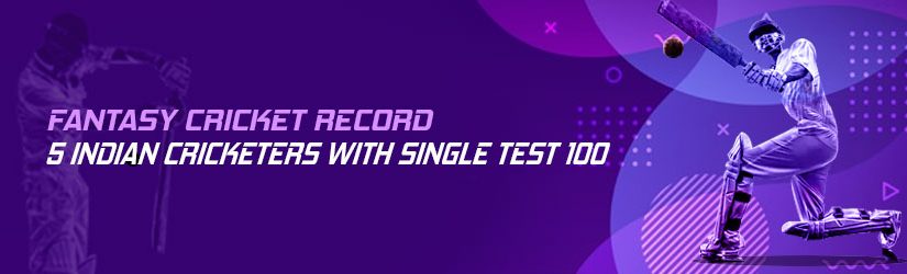 Fantasy Cricket Record – 5 Indian Cricketers with Single Test 100