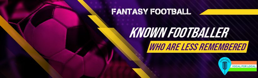 Fantasy Football – Known Footballer who are Less Remembered