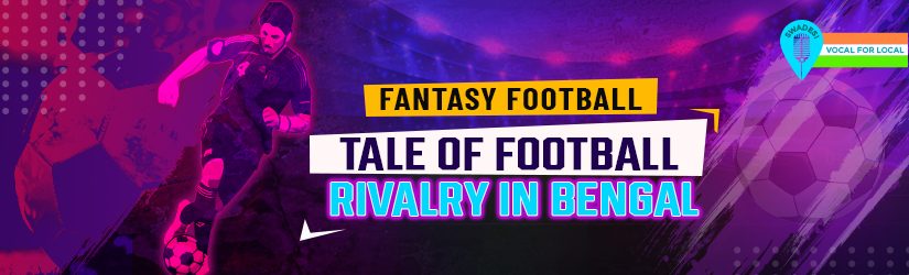 Fantasy Football – Tale of Football Rivalry in Bengal