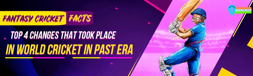 Fantasy Cricket Facts – Top 4 Changes That Took Place in World Cricket in Past Era