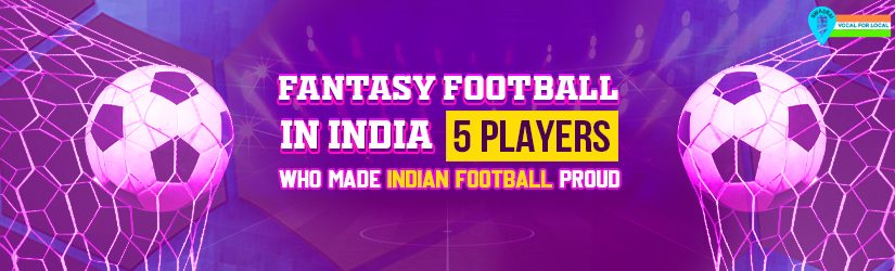 Fantasy Football in India – 5 Players Who Made Indian Football Proud
