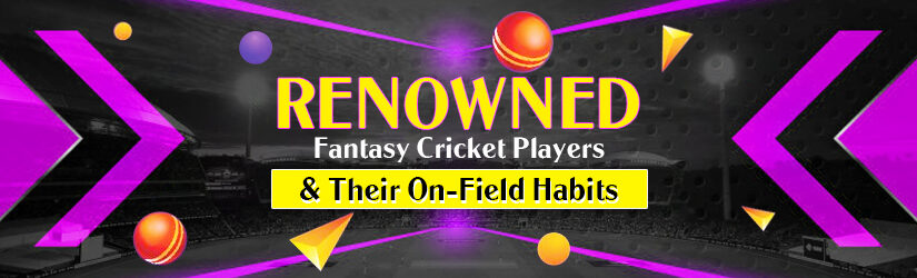 Renowned Fantasy Cricket Players and Their On-Field Habits